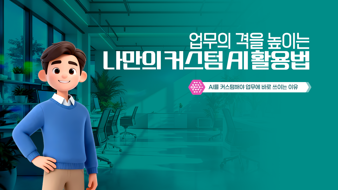 [AI기초] 업무의 격을 높이는 나만의 커스텀 AI 활용법